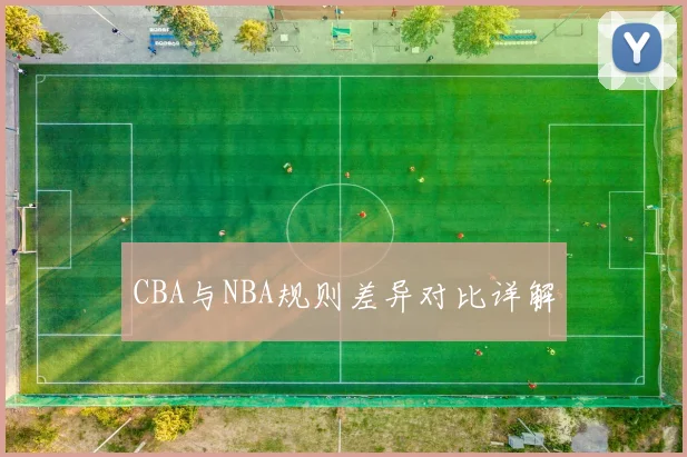 CBA与NBA规则差异对比详解