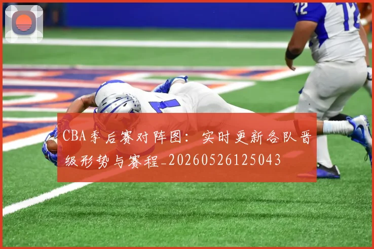 CBA季后赛对阵图:实时更新各队晋级形势与赛程_20260526125043