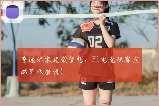 普通玩家逆袭梦想,F1电竞联赛点燃草根激情!