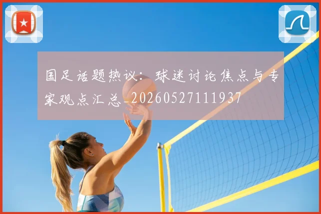 国足话题热议:球迷讨论焦点与专家观点汇总_20260527111937