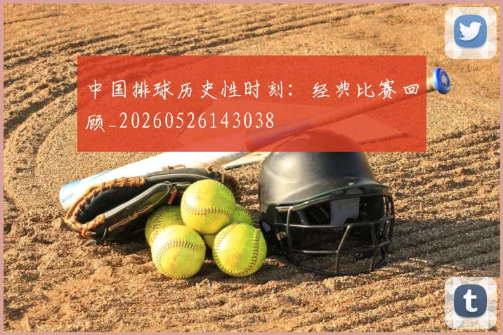 中国排球历史性时刻:经典比赛回顾_20260526143038