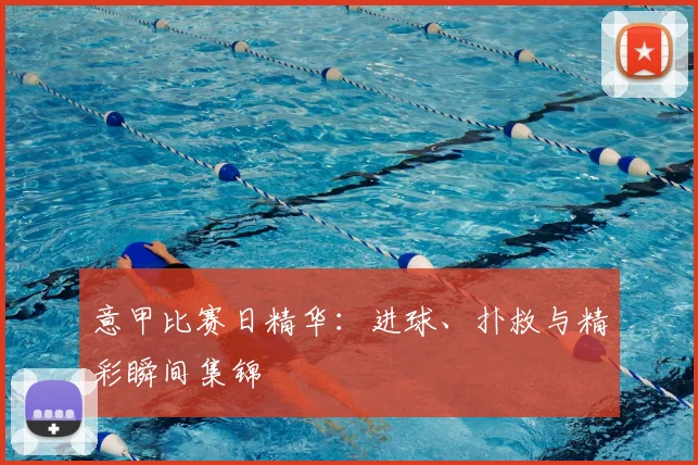 意甲比赛日精华：进球、扑救与精彩瞬间集锦