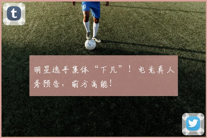 明星选手集体“下凡”！电竞真人秀预告，前方高能！