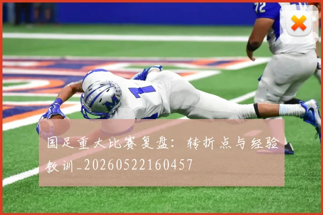 国足重大比赛复盘：转折点与经验教训_20260522160457