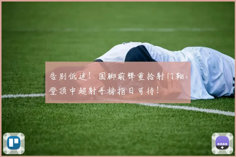 告别低迷!国脚前锋重拾射门靴,登顶中超射手榜指日可待!