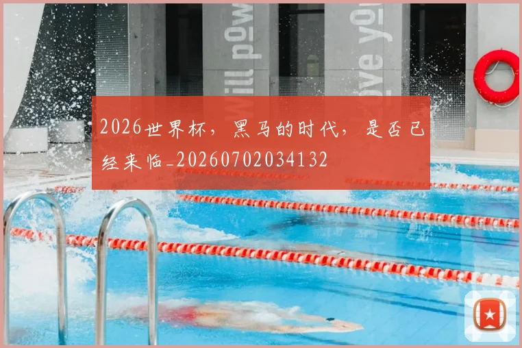 2026世界杯，黑马的时代，是否已经来临_20260702034132