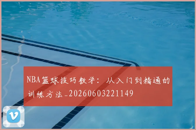NBA篮球技巧教学:从入门到精通的训练方法_20260603221149