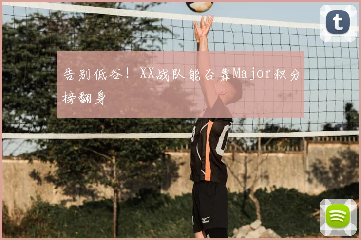 告别低谷!XX战队能否靠Major积分榜翻身