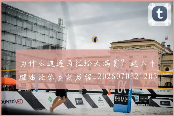 为什么追逐马拉松大满贯?这六个理由让你立刻启程_20260703212038