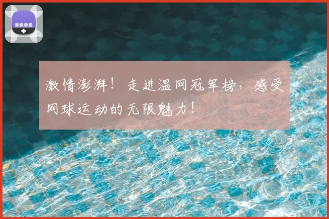 激情澎湃！走进温网冠军榜，感受网球运动的无限魅力！