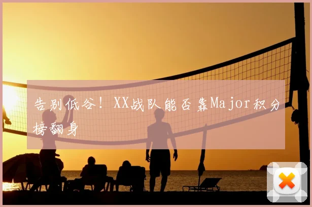 告别低谷!XX战队能否靠Major积分榜翻身