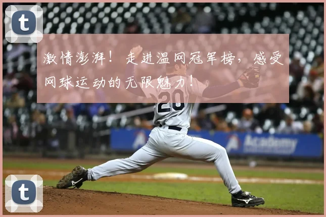 激情澎湃！走进温网冠军榜，感受网球运动的无限魅力！