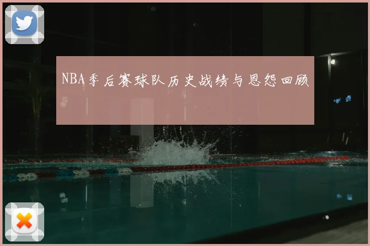 NBA季后赛球队历史战绩与恩怨回顾