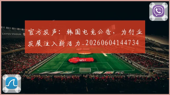 官方发声:韩国电竞公告,为行业发展注入新活力_20260604144734