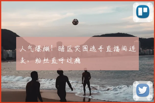 人气爆棚！暗区突围选手直播间连麦，粉丝直呼过瘾