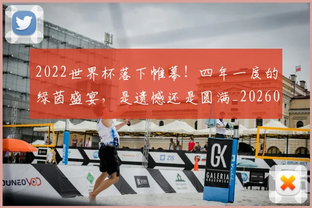 2022世界杯落下帷幕！四年一度的绿茵盛宴，是遗憾还是圆满_20260702033056
