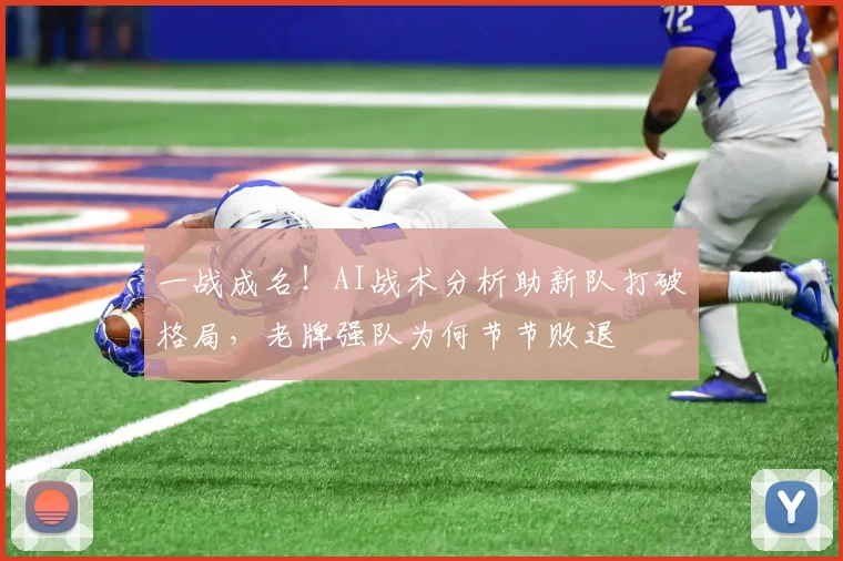 一战成名!AI战术分析助新队打破格局,老牌强队为何节节败退