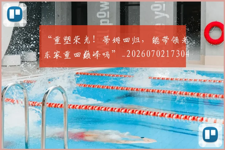 “重塑荣光!蒂姆回归,能带领老东家重回巅峰吗”_20260702173046