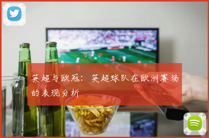 英超与欧冠:英超球队在欧洲赛场的表现分析