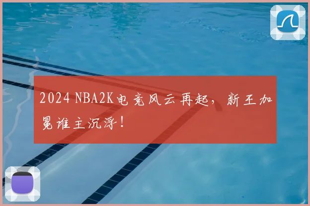 2024 NBA2K电竞风云再起,新王加冕谁主沉浮!