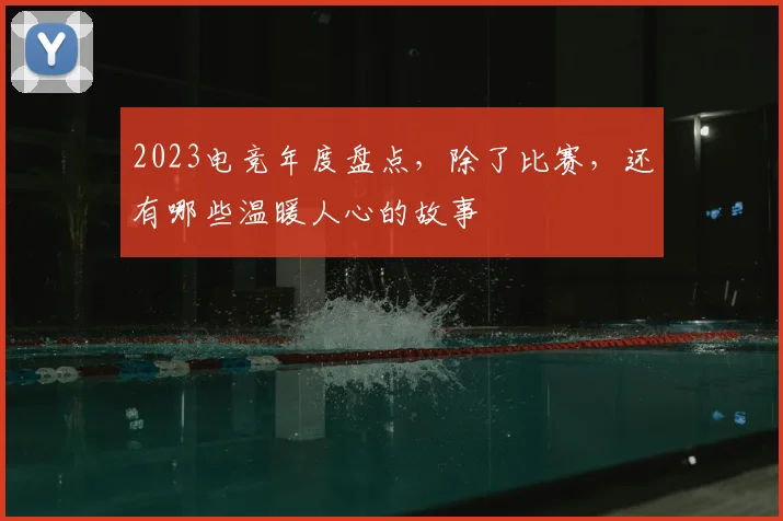2023电竞年度盘点，除了比赛，还有哪些温暖人心的故事