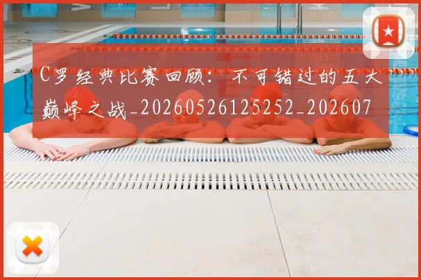 C罗经典比赛回顾:不可错过的五大巅峰之战_20260526125252_20260702042618