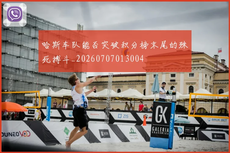 哈斯车队能否突破积分榜末尾的殊死搏斗_20260707013004