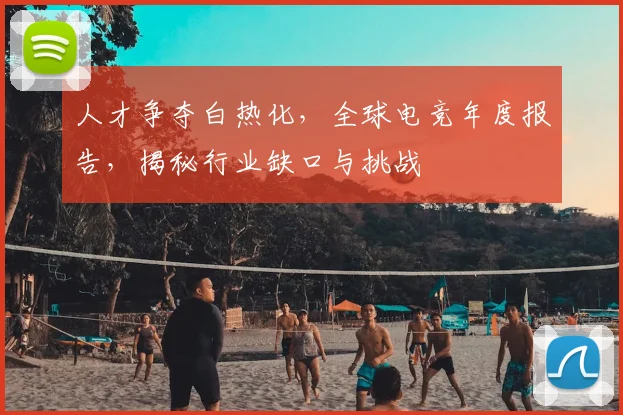 人才争夺白热化，全球电竞年度报告，揭秘行业缺口与挑战