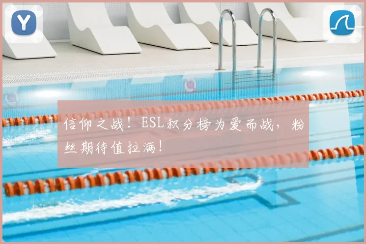 信仰之战！ESL积分榜为爱而战，粉丝期待值拉满！
