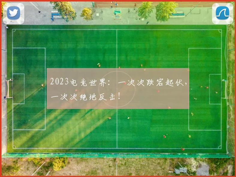 2023电竞世界:一次次跌宕起伏,一次次绝地反击!