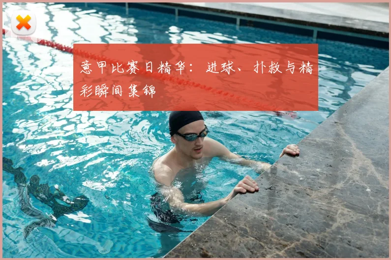 意甲比赛日精华：进球、扑救与精彩瞬间集锦