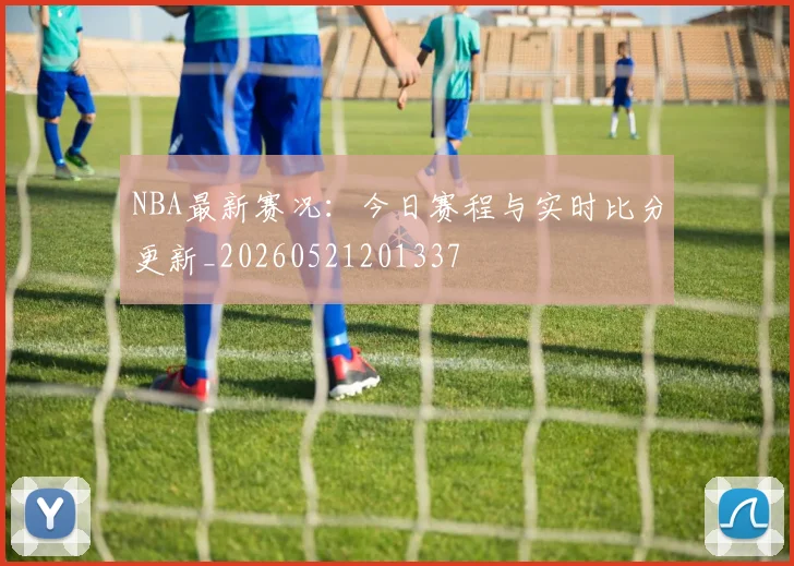 NBA最新赛况:今日赛程与实时比分更新_20260521201337