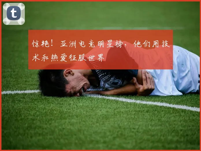惊艳!亚洲电竞明星榜,他们用技术和热爱征服世界