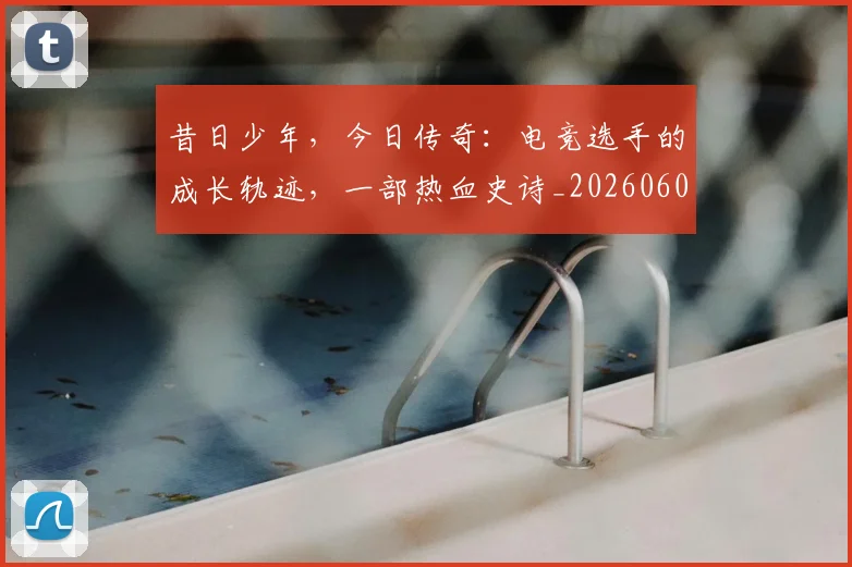 昔日少年，今日传奇：电竞选手的成长轨迹，一部热血史诗_20260605184610