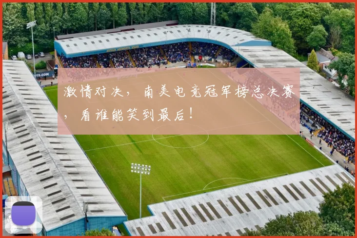 激情对决，南美电竞冠军榜总决赛，看谁能笑到最后！