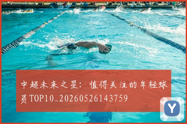 中超未来之星:值得关注的年轻球员TOP10_20260526143759