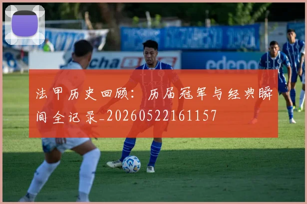 法甲历史回顾:历届冠军与经典瞬间全记录_20260522161157