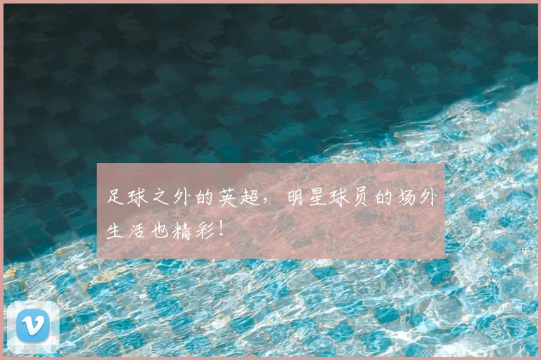 足球之外的英超，明星球员的场外生活也精彩！