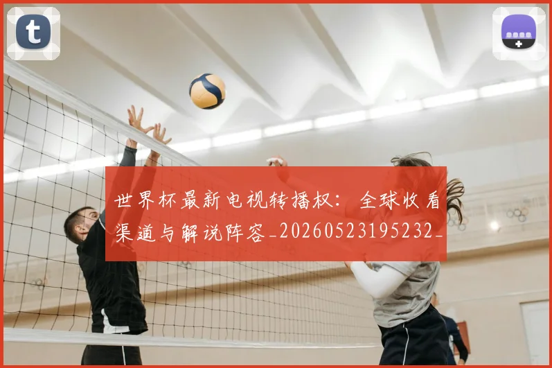 世界杯最新电视转播权：全球收看渠道与解说阵容_20260523195232_20260703203555